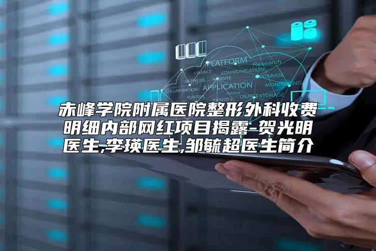 赤峰学院附属医院整形外科收费明细内部网红项目揭露-贺光明医生,李瑛医生,邹毓超医生简介