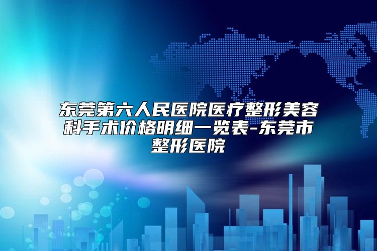 东莞第六人民医院医疗整形美容科手术价格明细一览表-东莞市整形医院