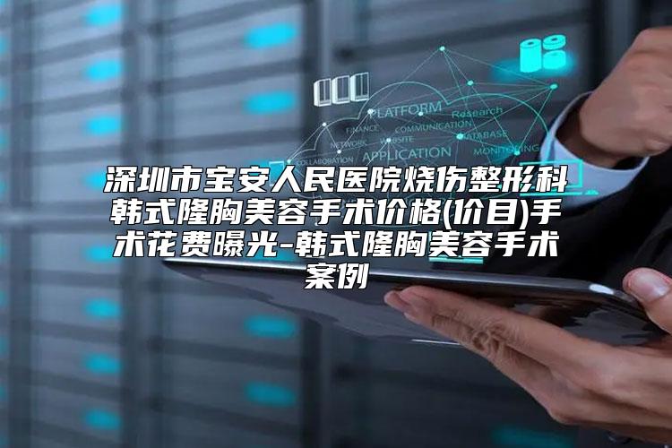 深圳市宝安人民医院烧伤整形科韩式隆胸美容手术价格(价目)手术花费曝光-韩式隆胸美容手术案例