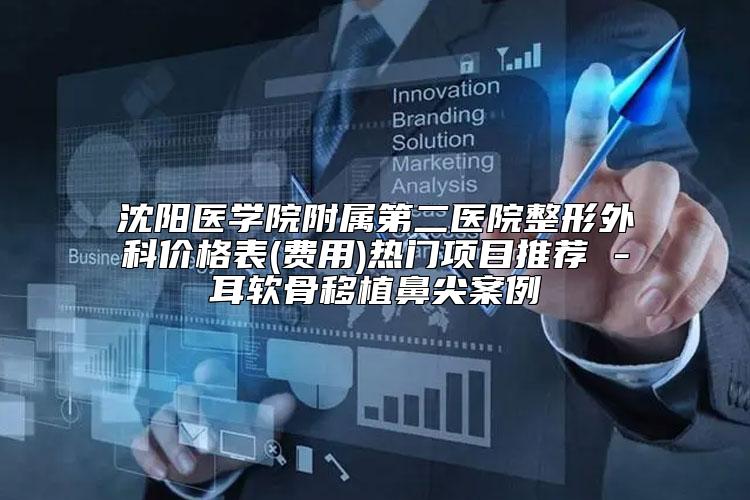 沈阳医学院附属第二医院整形外科价格表(费用)热门项目推荐 -耳软骨移植鼻尖案例