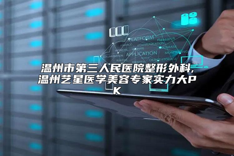 温州市第三人民医院整形外科,温州艺星医学美容专家实力大PK