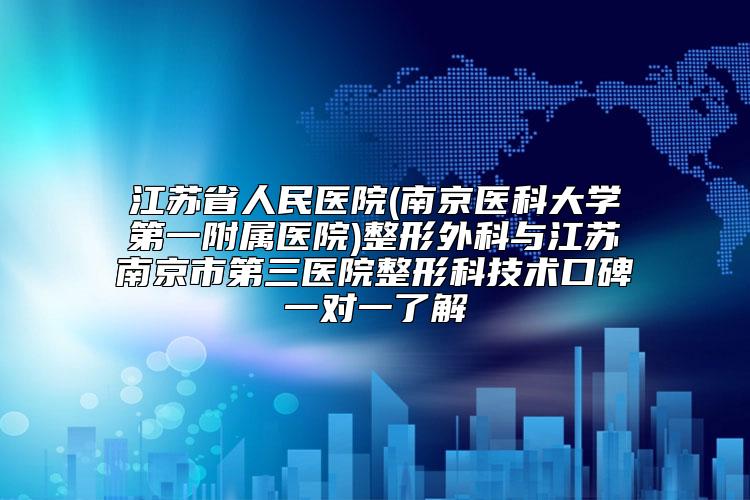 江苏省人民医院(南京医科大学第一附属医院)整形外科与江苏南京市第三医院整形科技术口碑一对一了解