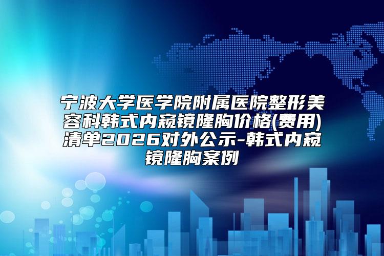 宁波大学医学院附属医院整形美容科韩式内窥镜隆胸价格(费用)清单2026对外公示-韩式内窥镜隆胸案例