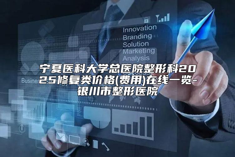 宁夏医科大学总医院整形科2025修复类价格(费用)在线一览-银川市整形医院
