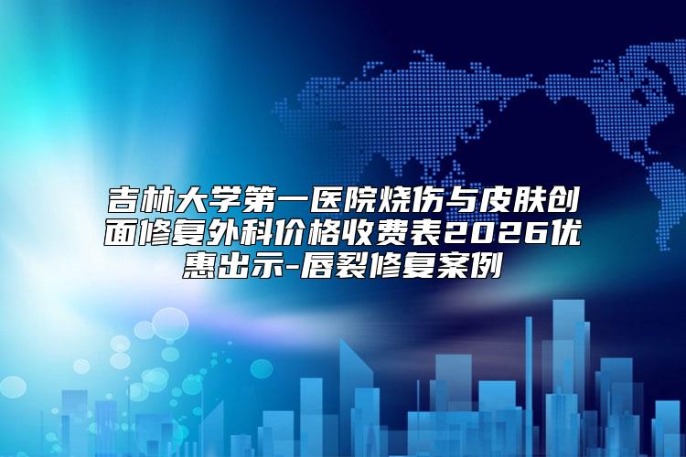 吉林大学第一医院烧伤与皮肤创面修复外科价格收费表2026优惠出示-唇裂修复案例