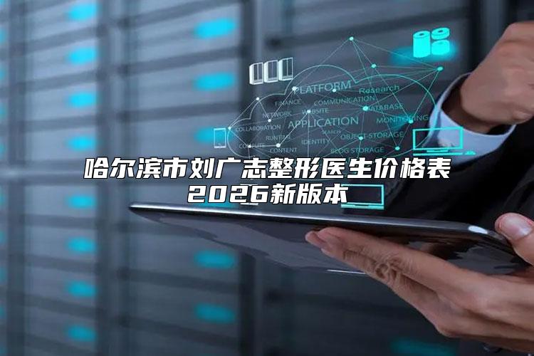 哈尔滨市刘广志整形医生价格表2026新版本