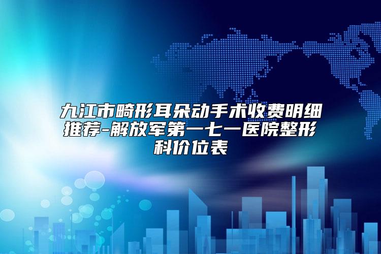 九江市畸形耳朵动手术收费明细推荐-解放军第一七一医院整形科价位表