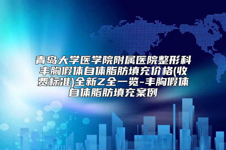 青岛大学医学院附属医院整形科丰胸假体自体脂肪填充价格(收费标准)全新Z全一览-丰胸假体自体脂肪填充案例