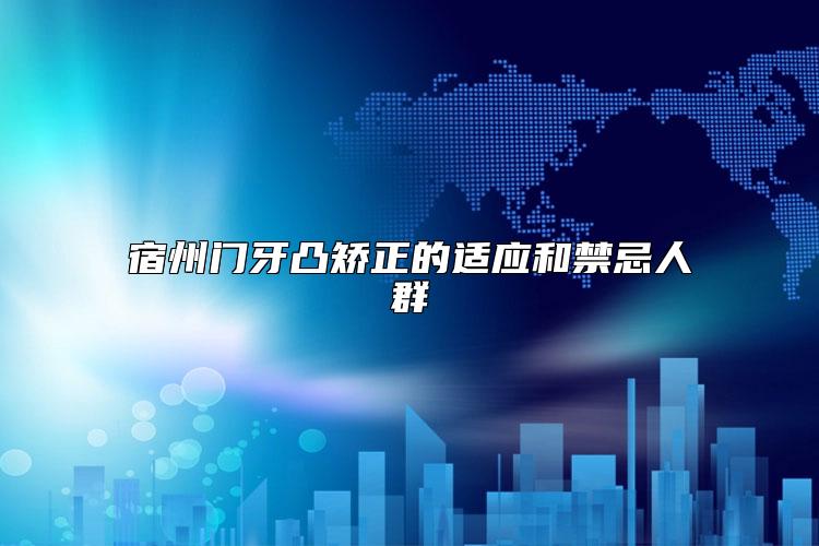 宿州门牙凸矫正的适应和禁忌人群