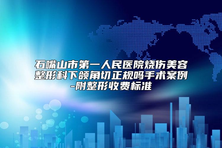 石嘴山市第一人民医院烧伤美容整形科下颌角切正规吗手术案例-附整形收费标准