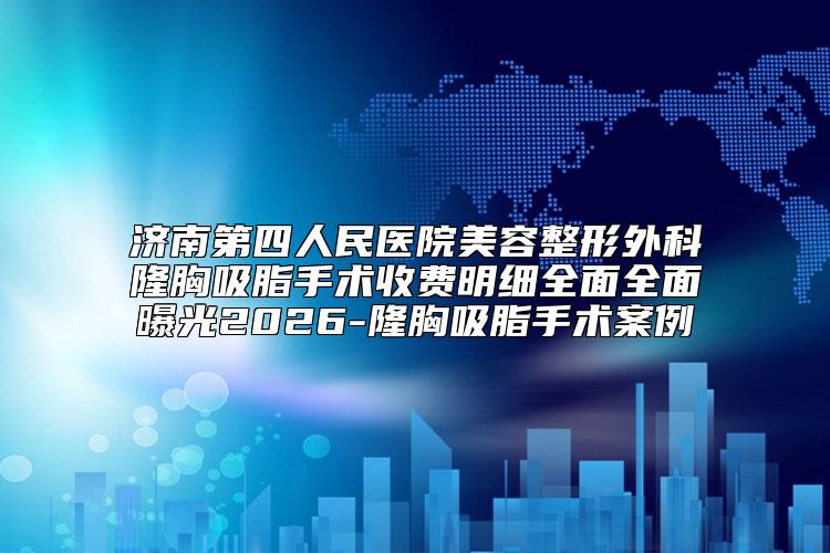 济南第四人民医院美容整形外科隆胸吸脂手术收费明细全面全面曝光2026-隆胸吸脂手术案例