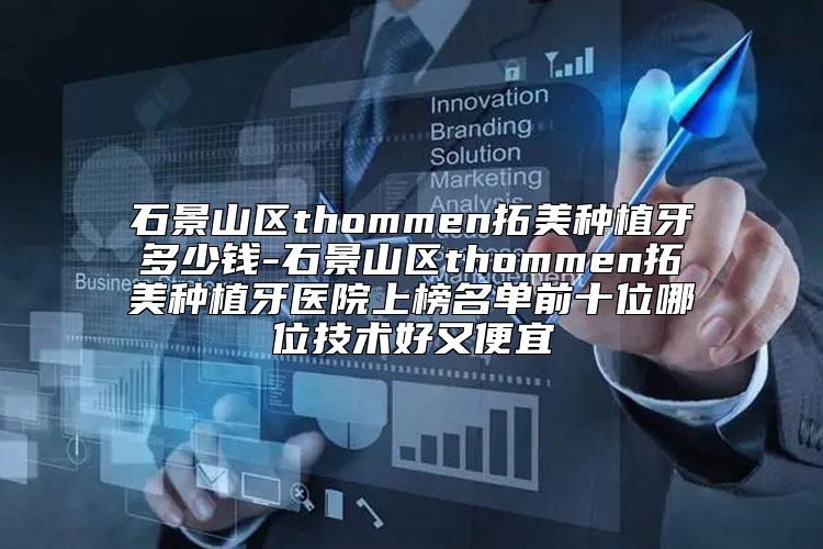 石景山区thommen拓美种植牙多少钱-石景山区thommen拓美种植牙医院上榜名单前十位哪位技术好又便宜