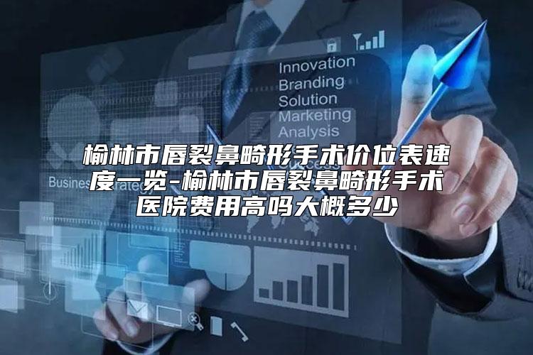 榆林市唇裂鼻畸形手术价位表速度一览-榆林市唇裂鼻畸形手术医院费用高吗大概多少