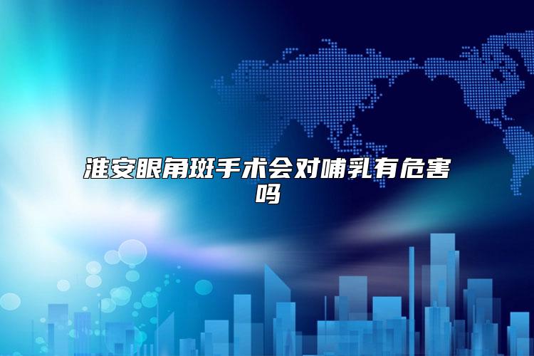 淮安眼角斑手术会对哺乳有危害吗