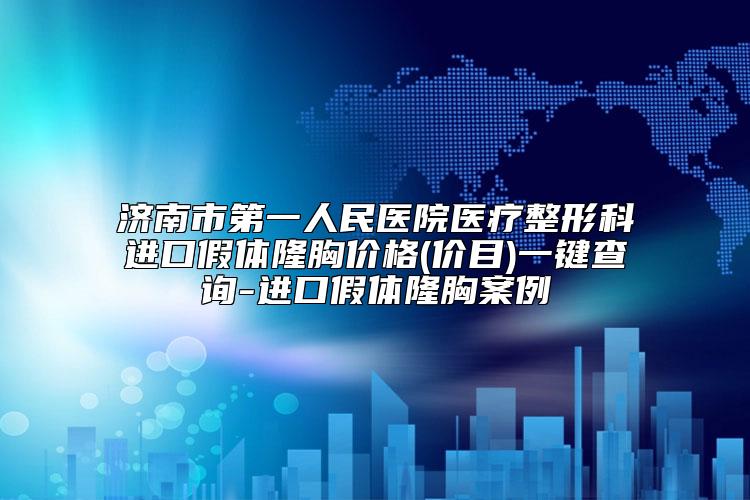 济南市第一人民医院医疗整形科进口假体隆胸价格(价目)一键查询-进口假体隆胸案例