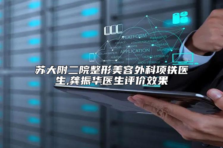 苏大附二院整形美容外科项铁医生,龚振华医生评价效果