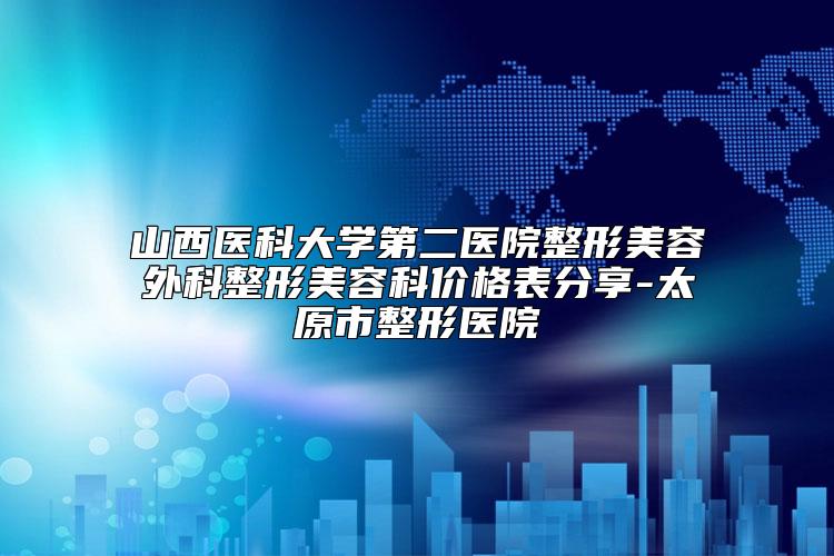 山西医科大学第二医院整形美容外科整形美容科价格表分享-太原市整形医院