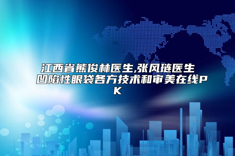 江西省熊俊林医生,张风琏医生凹陷性眼袋各方技术和审美在线PK