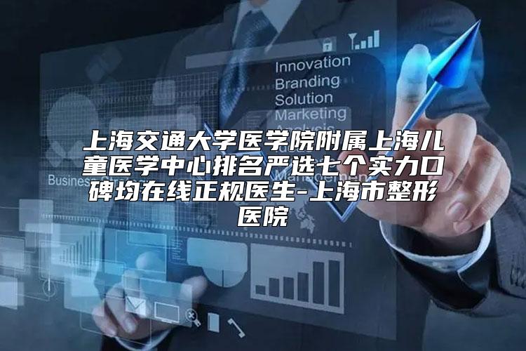 上海交通大学医学院附属上海儿童医学中心排名严选七个实力口碑均在线正规医生-上海市整形医院