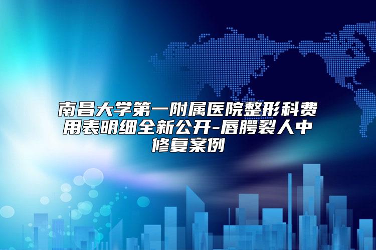 南昌大学第一附属医院整形科费用表明细全新公开-唇腭裂人中修复案例