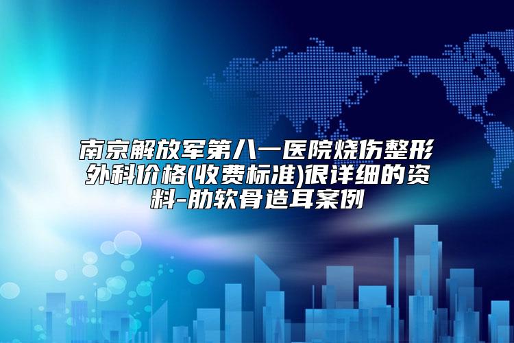 南京解放军第八一医院烧伤整形外科价格(收费标准)很详细的资料-肋软骨造耳案例