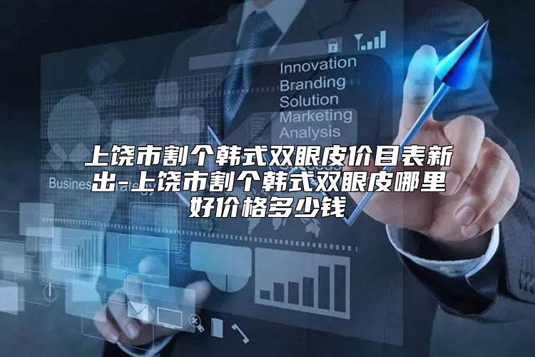 上饶市割个韩式双眼皮价目表新出-上饶市割个韩式双眼皮哪里好价格多少钱
