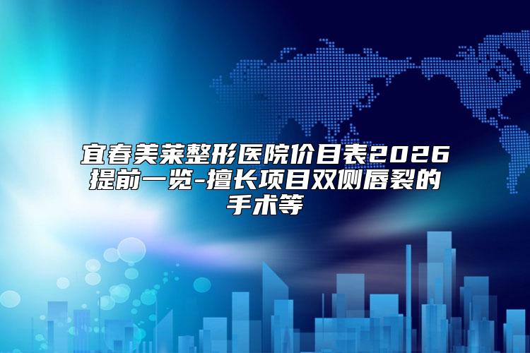 宜春美莱整形医院价目表2026提前一览-擅长项目双侧唇裂的手术等