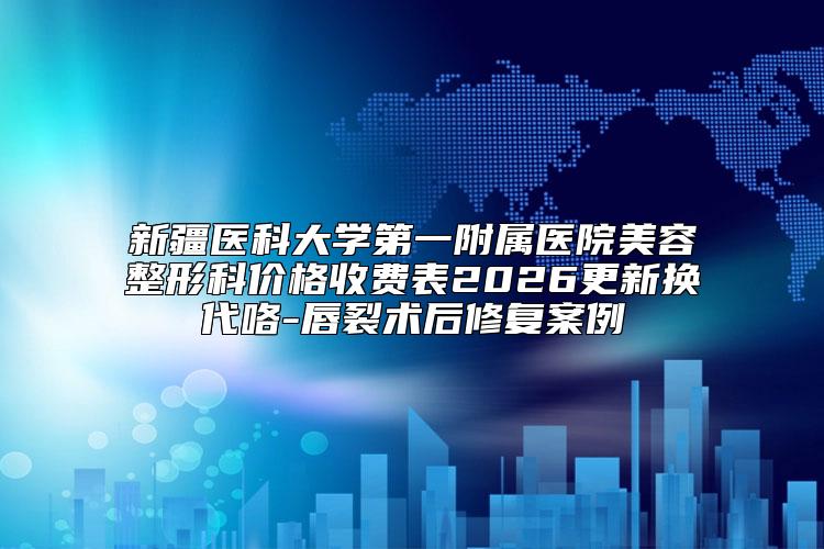 新疆医科大学第一附属医院美容整形科价格收费表2026更新换代咯-唇裂术后修复案例