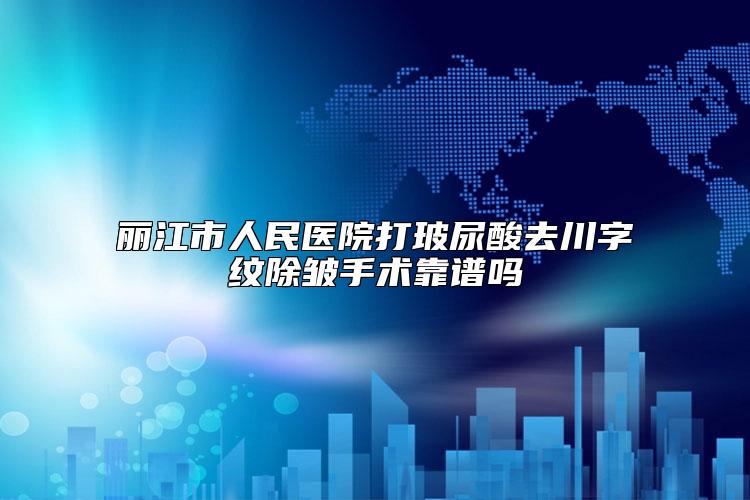 丽江市人民医院打玻尿酸去川字纹除皱手术靠谱吗