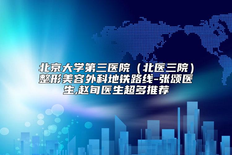 北京大学第三医院（北医三院）整形美容外科地铁路线-张颂医生,赵旬医生超多推荐