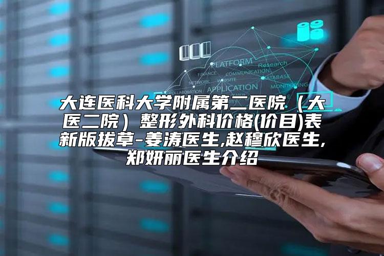 大连医科大学附属第二医院（大医二院）整形外科价格(价目)表新版拔草-姜涛医生,赵穆欣医生,郑妍丽医生介绍