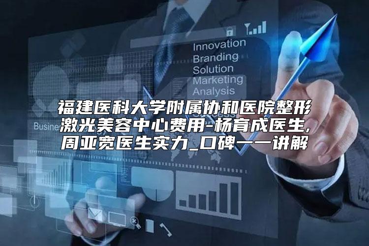 福建医科大学附属协和医院整形激光美容中心费用-杨育成医生,周亚宽医生实力_口碑一一讲解