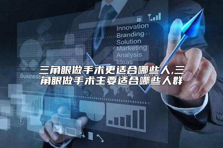三角眼做手术更适合哪些人,三角眼做手术主要适合哪些人群