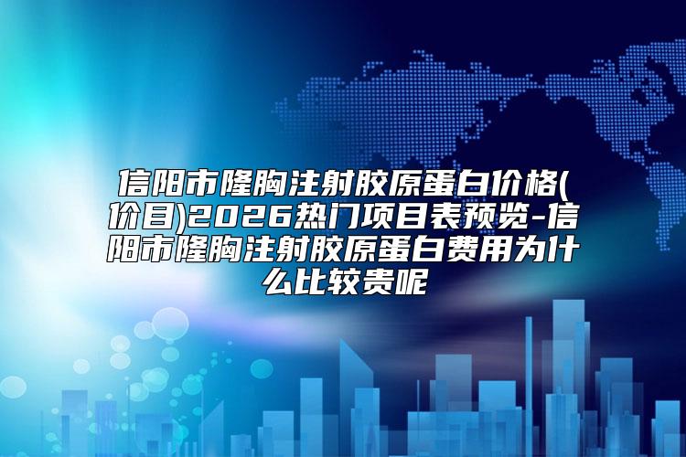 信阳市隆胸注射胶原蛋白价格(价目)2026热门项目表预览-信阳市隆胸注射胶原蛋白费用为什么比较贵呢