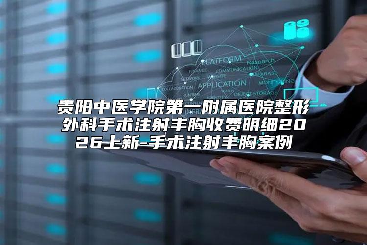 贵阳中医学院第一附属医院整形外科手术注射丰胸收费明细2026上新-手术注射丰胸案例