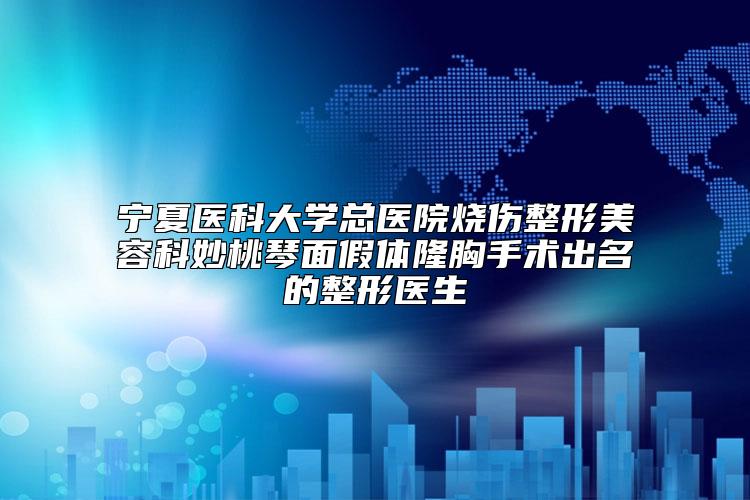 宁夏医科大学总医院烧伤整形美容科妙桃琴面假体隆胸手术出名的整形医生