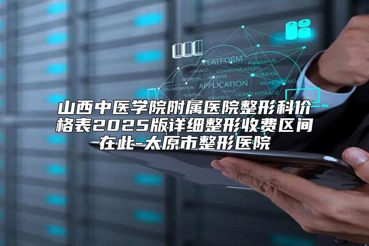 山西中医学院附属医院整形科价格表2025版详细整形收费区间在此-太原市整形医院