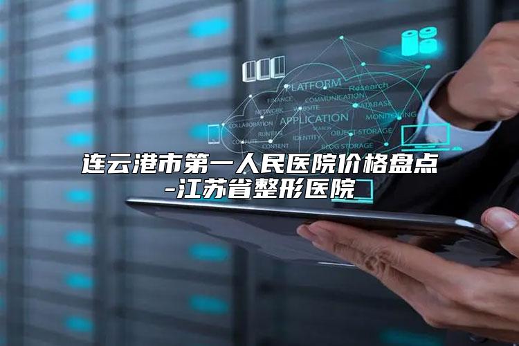 连云港市第一人民医院价格盘点-江苏省整形医院