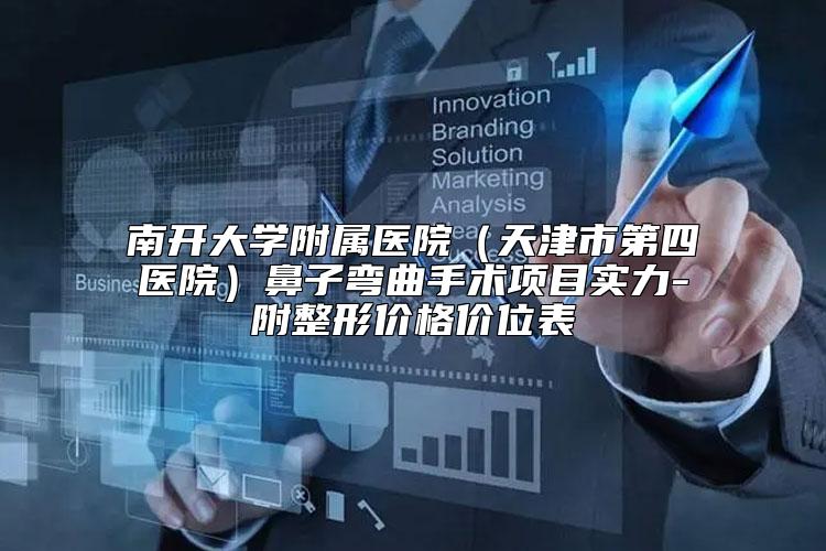 南开大学附属医院（天津市第四医院）鼻子弯曲手术项目实力-附整形价格价位表