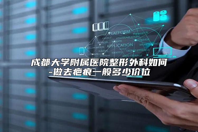 成都大学附属医院整形外科如何-做去疤痕一般多少价位