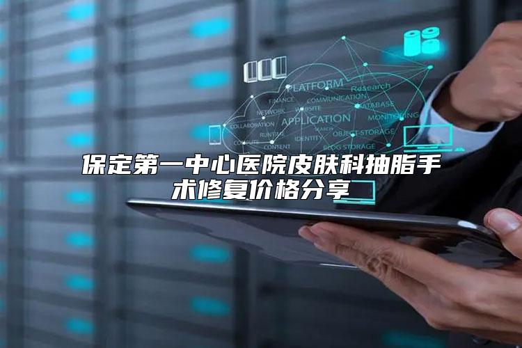保定第一中心医院皮肤科抽脂手术修复价格分享