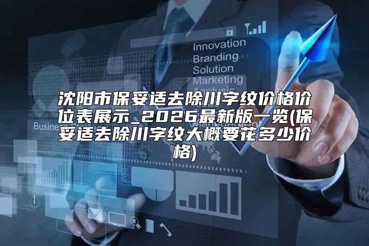 沈阳市保妥适去除川字纹价格价位表展示_2026最新版一览(保妥适去除川字纹大概要花多少价格)