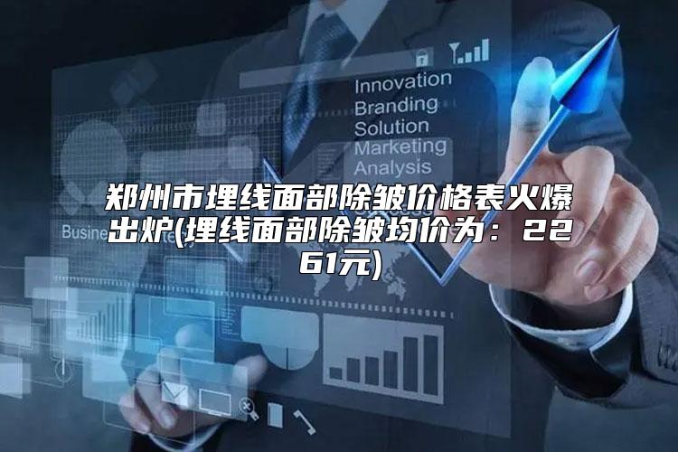 郑州市埋线面部除皱价格表火爆出炉(埋线面部除皱均价为：2261元)