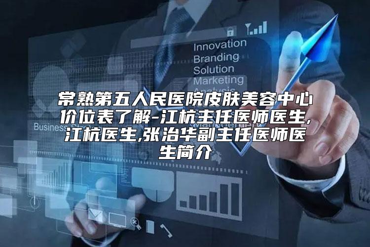 常熟第五人民医院皮肤美容中心价位表了解-江杭主任医师医生,江杭医生,张治华副主任医师医生简介