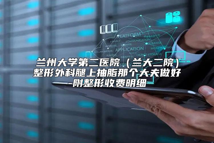 兰州大学第二医院（兰大二院）整形外科腿上抽脂那个大夫做好-附整形收费明细