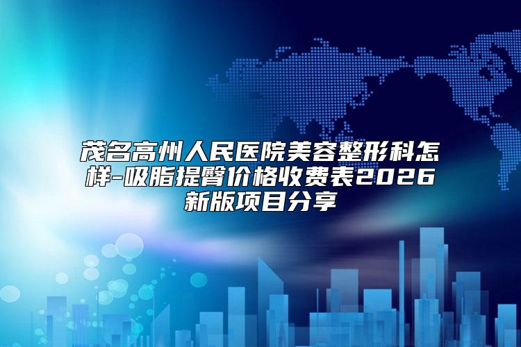 茂名高州人民医院美容整形科怎样-吸脂提臀价格收费表2026新版项目分享