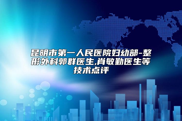 昆明市第一人民医院妇幼部-整形外科郭群医生,肖敏勤医生等技术点评