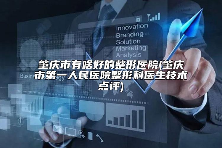 肇庆市有啥好的整形医院(肇庆市第一人民医院整形科医生技术点评)