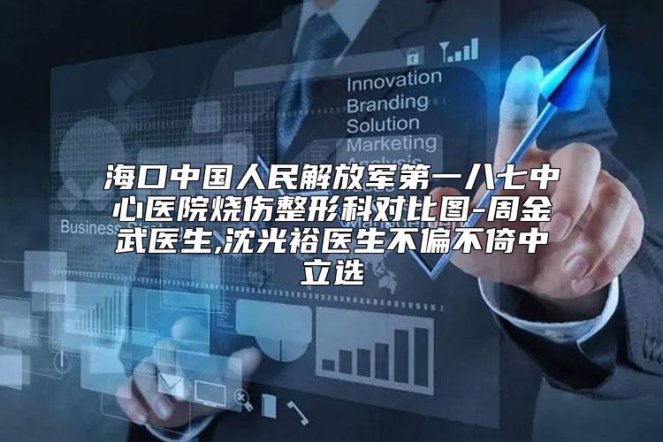 海口中国人民解放军第一八七中心医院烧伤整形科对比图-周金武医生,沈光裕医生不偏不倚中立选