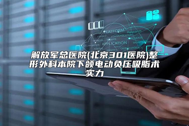 解放军总医院(北京301医院)整形外科本院下颌电动负压吸脂术实力